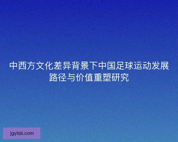 中西方文化差异背景下中国足球运动发展路径与价值重塑研究