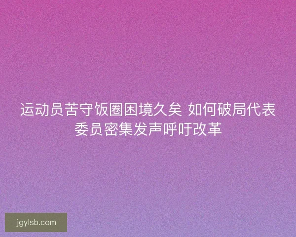 运动员苦守饭圈困境久矣 如何破局代表委员密集发声呼吁改革