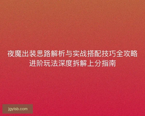 夜魔出装思路解析与实战搭配技巧全攻略进阶玩法深度拆解上分指南